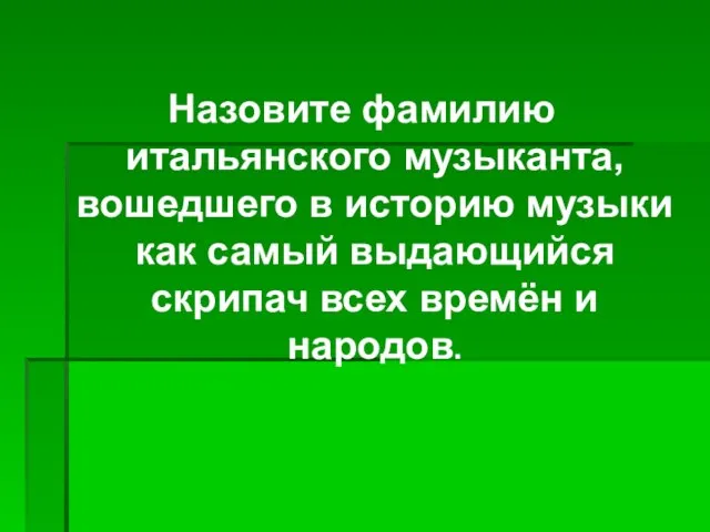 Назовите фамилию итальянского музыканта, вошедшего в историю музыки как самый выдающийся скрипач всех времён и народов.