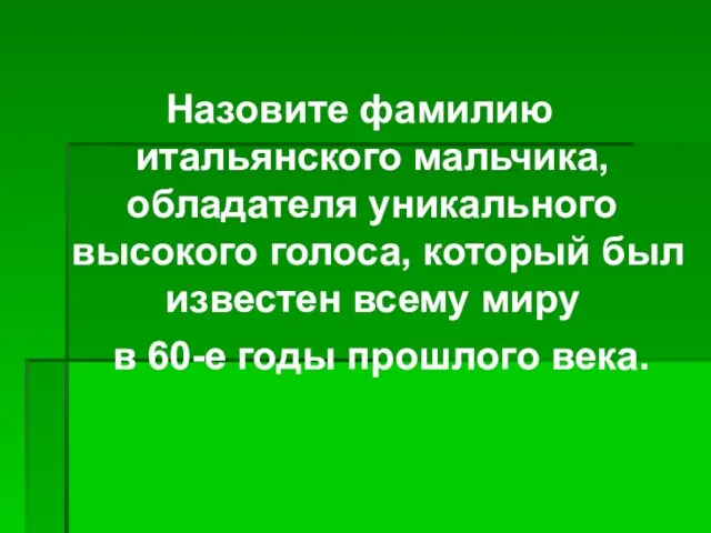 Назовите фамилию итальянского мальчика, обладателя уникального высокого голоса, который был известен