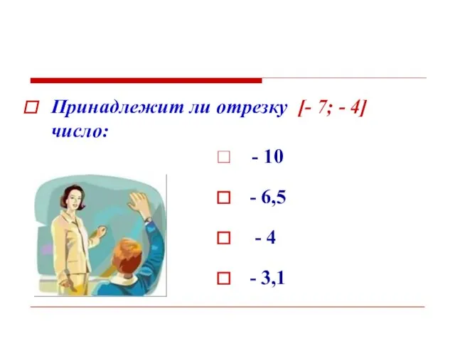 Принадлежит ли отрезку [- 7; - 4] число: - 10 - 6,5 - 4 - 3,1