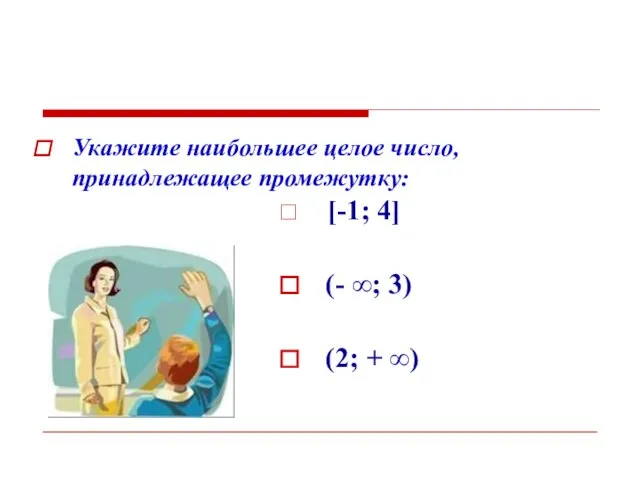 Укажите наибольшее целое число, принадлежащее промежутку: [-1; 4] (- ∞; 3) (2; + ∞)