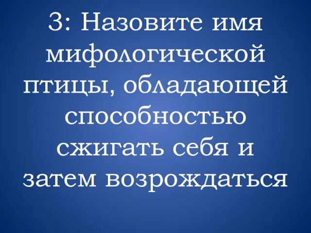 3: Назовите имя мифологической птицы, обладающей способностью сжигать себя и затем возрождаться