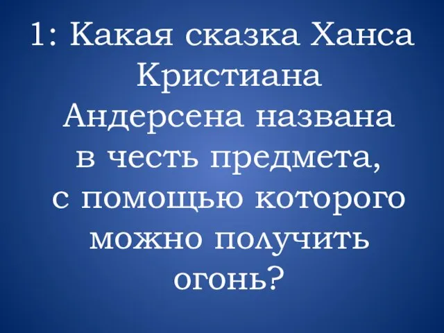 1: Какая сказка Ханса Кристиана Андерсена названа в честь предмета, с помощью которого можно получить огонь?