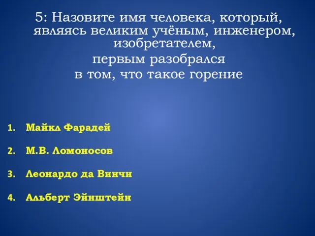 5: Назовите имя человека, который, являясь великим учёным, инженером, изобретателем, первым