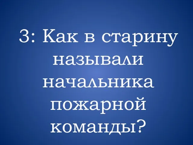 3: Как в старину называли начальника пожарной команды?