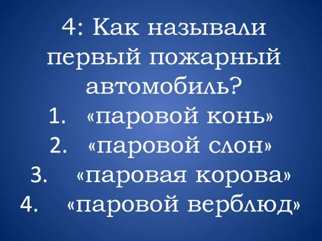 4: Как называли первый пожарный автомобиль? «паровой конь» «паровой слон» «паровая корова» «паровой верблюд»