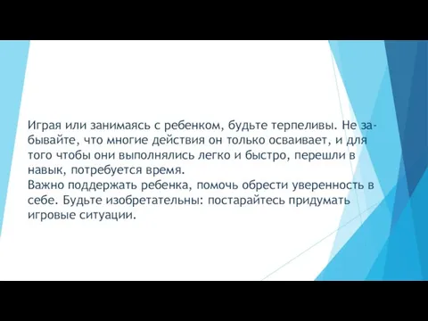 Играя или занимаясь с ребенком, будьте терпеливы. Не за- бывайте, что