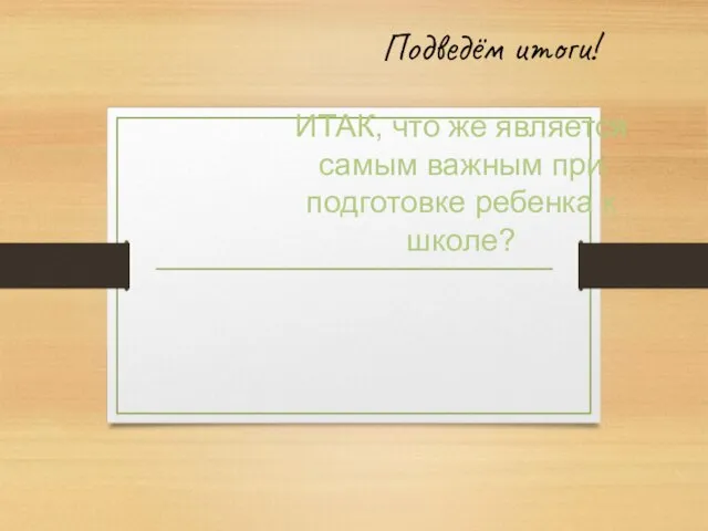 ИТАК, что же является самым важным при подготовке ребенка к школе? Подведём итоги!