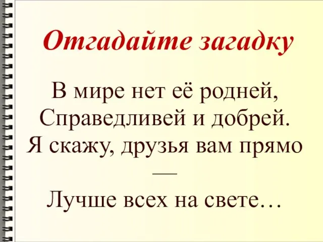 Отгадайте загадку В мире нет её родней, Справедливей и добрей. Я