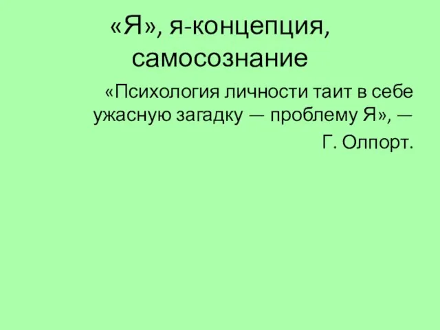 «Я», я-концепция, самосознание «Психология личности таит в себе ужасную загадку — проблему Я», — Г. Олпорт.