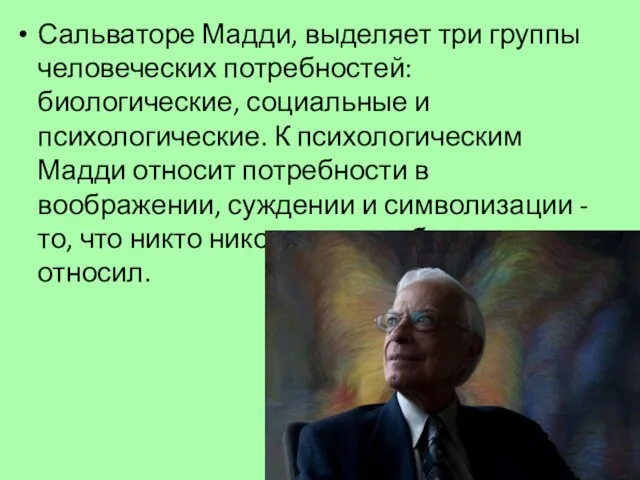 Сальваторе Мадди, выделяет три группы человеческих потребностей: биологические, социальные и психологические.