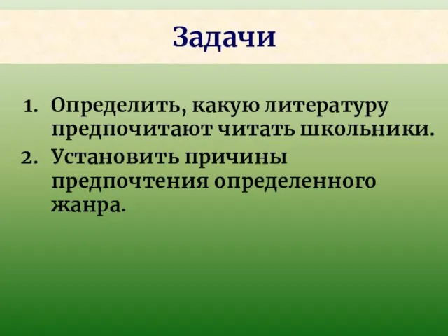 Определить, какую литературу предпочитают читать школьники. Установить причины предпочтения определенного жанра. Задачи