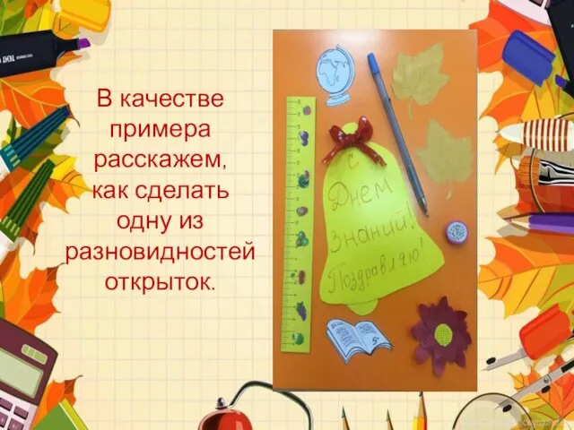 В качестве примера расскажем, как сделать одну из разновидностей открыток.