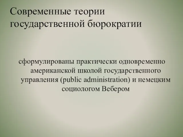 Современные теории государственной бюрократии сформулированы практически одновременно американской школой государственного управления