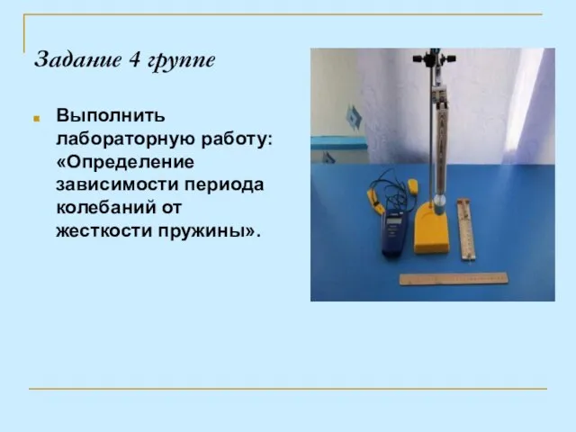 Задание 4 группе Выполнить лабораторную работу: «Определение зависимости периода колебаний от жесткости пружины».