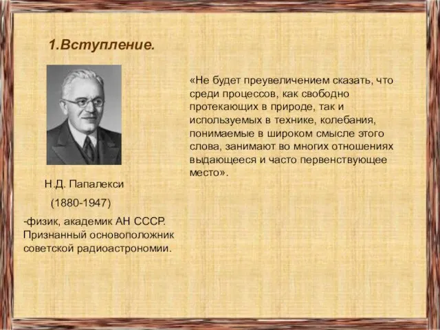 1.Вступление. Н.Д. Папалекси (1880-1947) -физик, академик АН СССР. Признанный основоположник советской