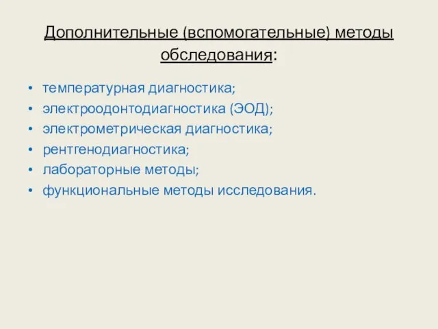 Дополнительные (вспомогательные) методы обследования: температурная диагностика; электроодонтодиагностика (ЭОД); электрометрическая диагностика; рентгенодиагностика; лабораторные методы; функциональные методы исследования.