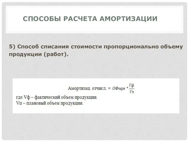 СПОСОБЫ РАСЧЕТА АМОРТИЗАЦИИ 5) Способ списания стоимости пропорционально объему продукции (работ).