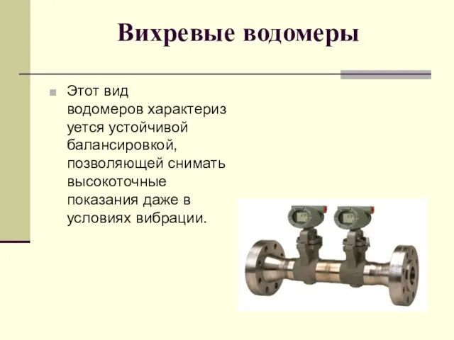 Вихревые водомеры Этот вид водомеров характеризуется устойчивой балансировкой, позволяющей снимать высокоточные показания даже в условиях вибрации.