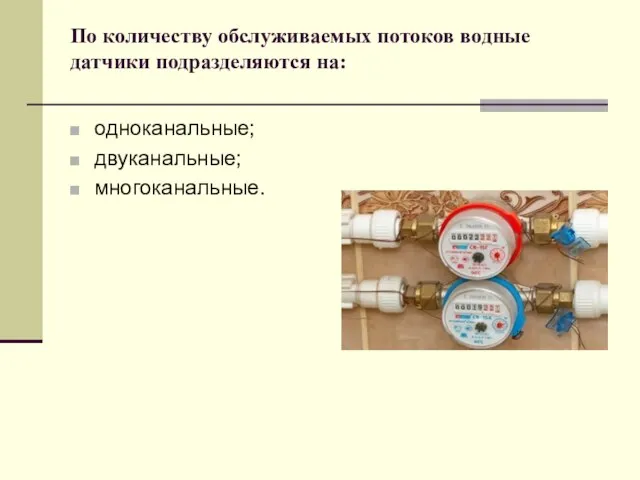 По количеству обслуживаемых потоков водные датчики подразделяются на: одноканальные; двуканальные; многоканальные.