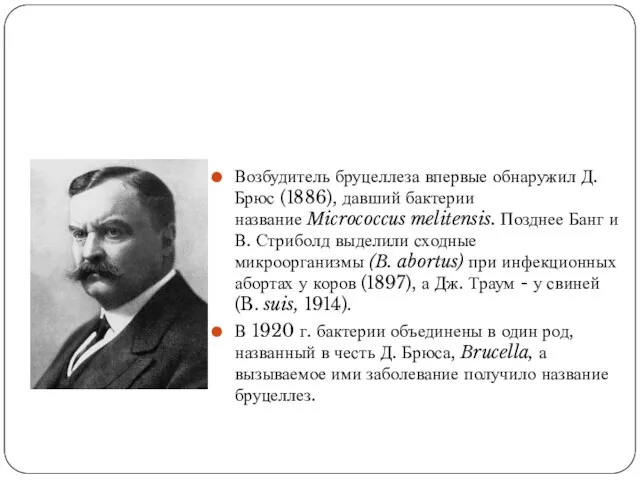 Возбудитель бруцеллеза впервые обнаружил Д. Брюс (1886), давший бактерии название Micrococcus