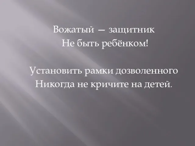 Вожатый — защитник Не быть ребёнком! Установить рамки дозволенного Никогда не кричите на детей.