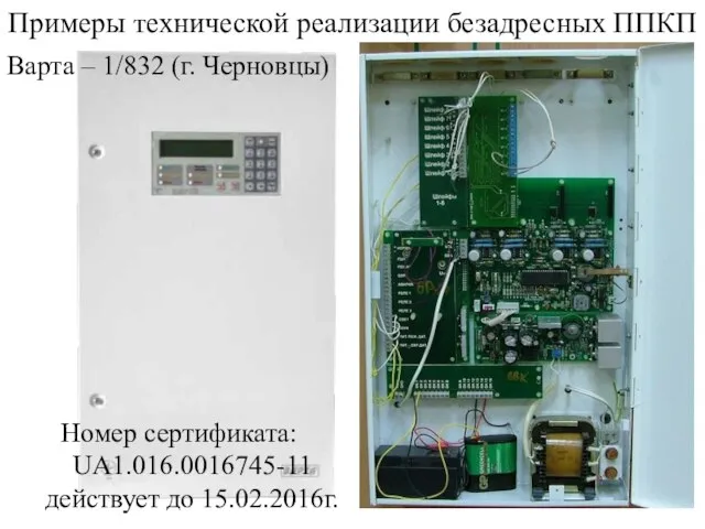 Примеры технической реализации безадресных ППКП Номер сертификата: UA1.016.0016745-11 действует до 15.02.2016г. Варта – 1/832 (г. Черновцы)