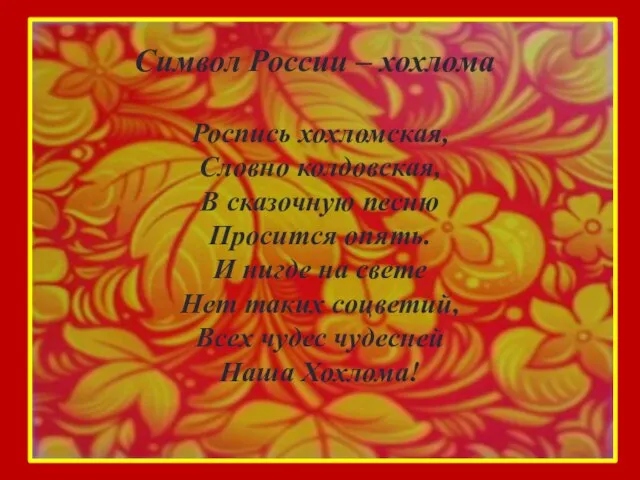 Символ России – хохлома Роспись хохломская, Словно колдовская, В сказочную песню