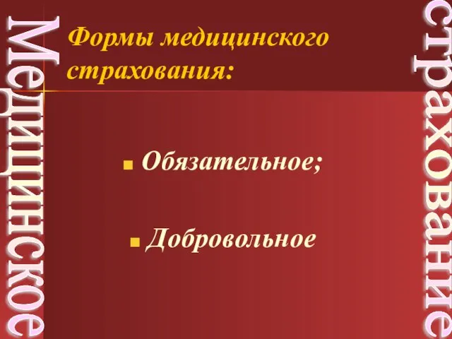 Обязательное; Добровольное Медицинское страхование Формы медицинского страхования: