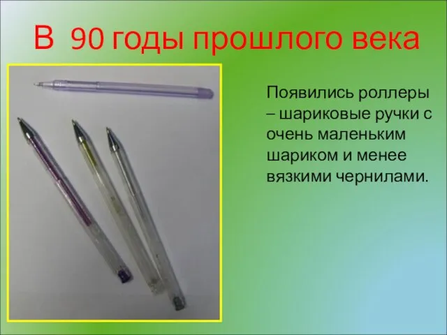 В 90 годы прошлого века Появились роллеры – шариковые ручки с