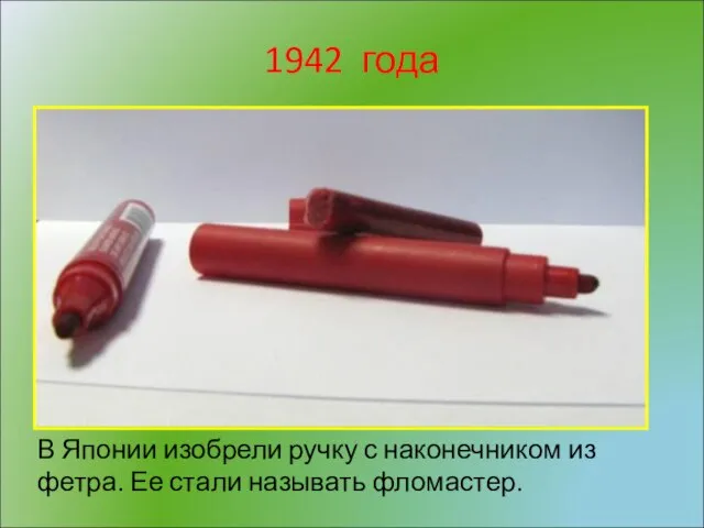 1942 года В Японии изобрели ручку с наконечником из фетра. Ее стали называть фломастер.
