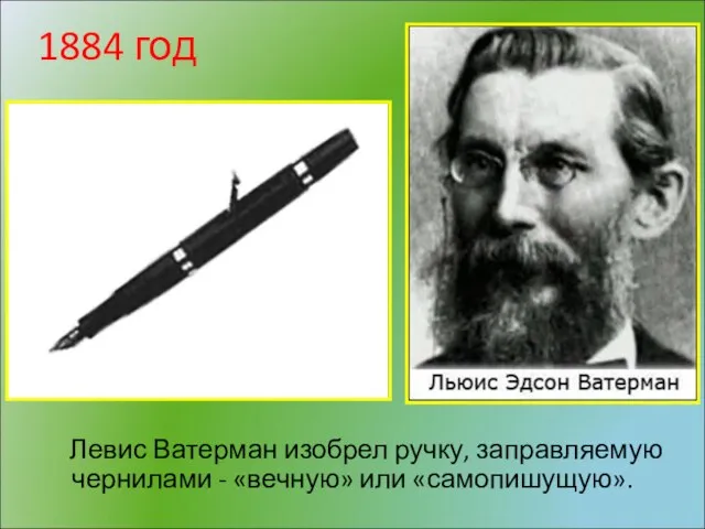 1884 год Левис Ватерман изобрел ручку, заправляемую чернилами - «вечную» или «самопишущую».