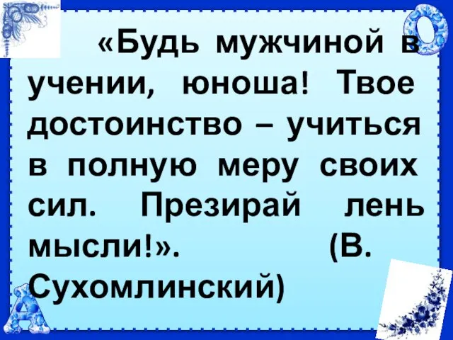 «Будь мужчиной в учении, юноша! Твое достоинство – учиться в полную