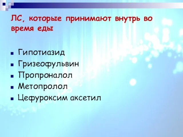 ЛС, которые принимают внутрь во время еды Гипотиазид Гризеофульвин Пропроналол Метопролол Цефуроксим аксетил