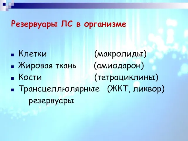 Резервуары ЛС в организме Клетки (макролиды) Жировая ткань (амиодарон) Кости (тетрациклины) Трансцеллюлярные (ЖКТ, ликвор) резервуары