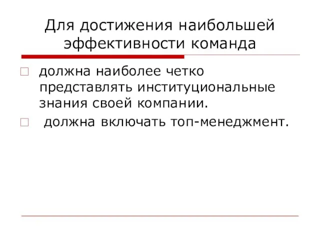 Для достижения наибольшей эффективности команда должна наиболее четко представлять институциональные знания своей компании. должна включать топ-менеджмент.