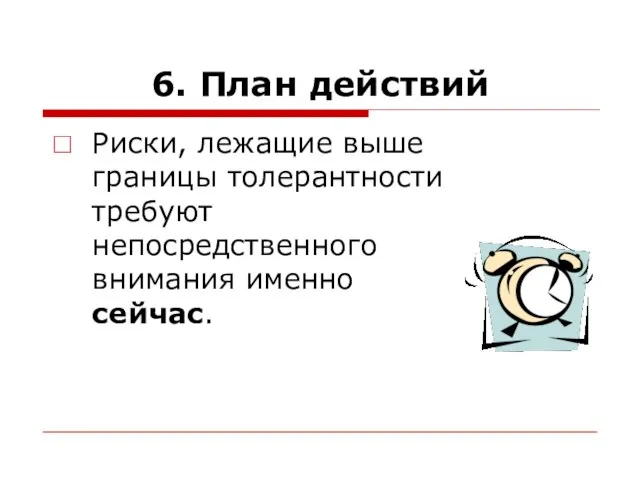 6. План действий Риски, лежащие выше границы толерантности требуют непосредственного внимания именно сейчас.