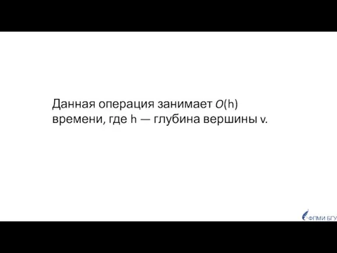 ФПМИ БГУ Данная операция занимает O(h) времени, где h — глубина вершины v.