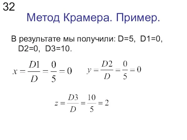 Метод Крамера. Пример. В результате мы получили: D=5, D1=0, D2=0, D3=10. 32