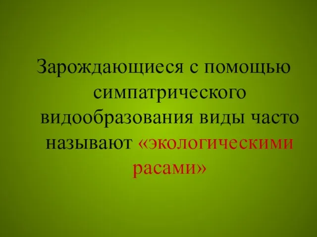 Зарождающиеся с помощью симпатрического видообразования виды часто называют «экологическими расами»