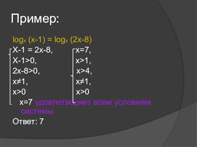 Пример: logx (x-1) = logx (2x-8) X-1 = 2x-8, x=7, X-1>0,