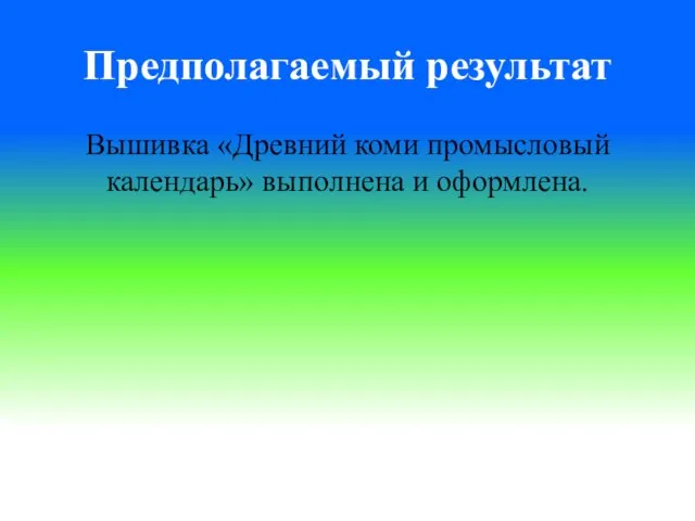 Предполагаемый результат Вышивка «Древний коми промысловый календарь» выполнена и оформлена.