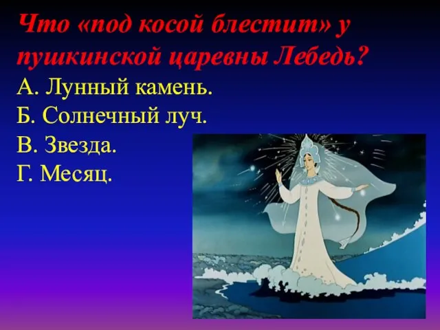 Что «под косой блестит» у пушкинской царевны Лебедь? А. Лунный камень.