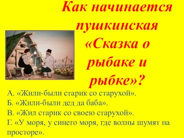 Как начинается пушкинская «Сказка о рыбаке и рыбке»? А. «Жили-были старик