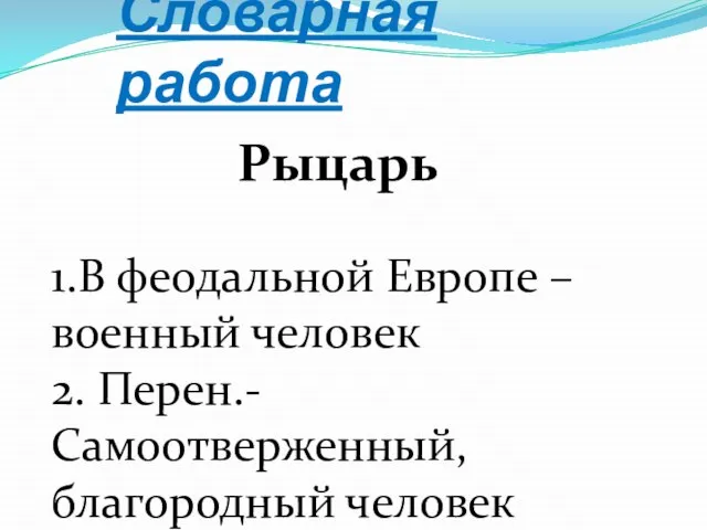 Словарная работа Рыцарь 1.В феодальной Европе – военный человек 2. Перен.- Самоотверженный, благородный человек