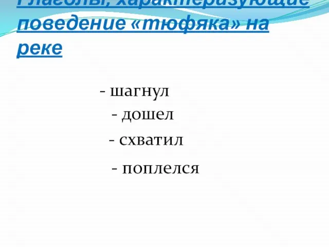 Глаголы, характеризующие поведение «тюфяка» на реке - шагнул - дошел - схватил - поплелся