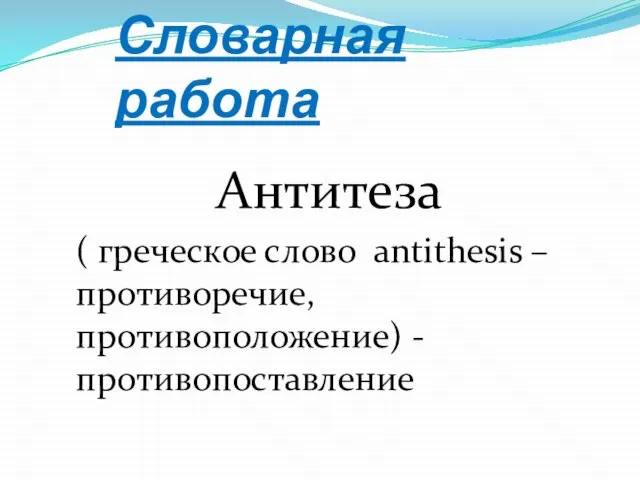 Словарная работа Антитеза ( греческое слово antithesis – противоречие, противоположение) - противопоставление