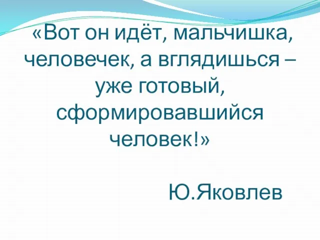 «Вот он идёт, мальчишка, человечек, а вглядишься – уже готовый, сформировавшийся человек!» Ю.Яковлев