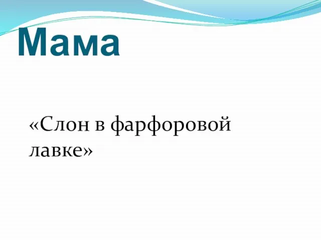 Мама «Слон в фарфоровой лавке»