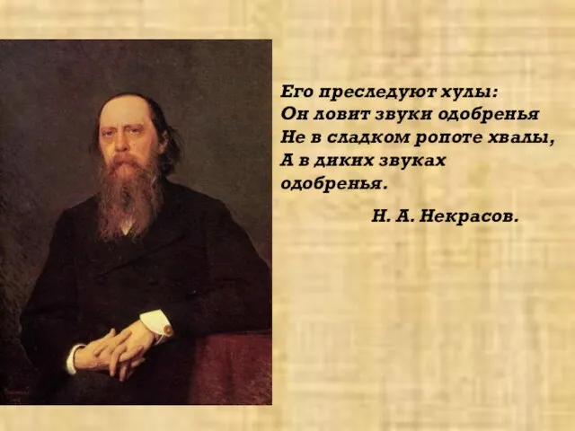 Его преследуют хулы: Он ловит звуки одобренья Не в сладком ропоте