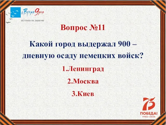 Вопрос №11 Какой город выдержал 900 – дневную осаду немецких войск? 1.Ленинград 2.Москва 3.Киев